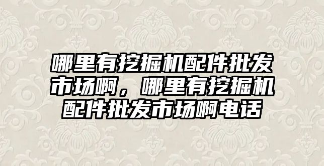 哪里有挖掘機配件批發市場啊，哪里有挖掘機配件批發市場啊電話