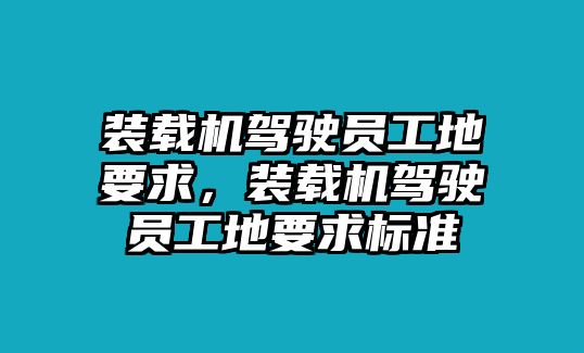 裝載機駕駛員工地要求，裝載機駕駛員工地要求標準