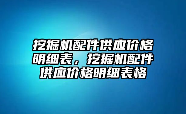 挖掘機配件供應價格明細表，挖掘機配件供應價格明細表格