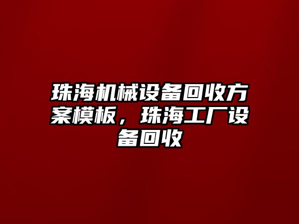 珠海機械設(shè)備回收方案模板，珠海工廠設(shè)備回收