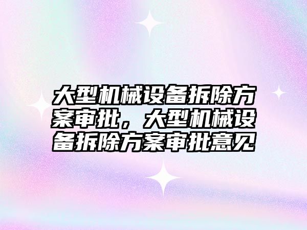 大型機械設備拆除方案審批，大型機械設備拆除方案審批意見