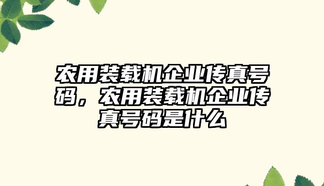 農用裝載機企業傳真號碼，農用裝載機企業傳真號碼是什么