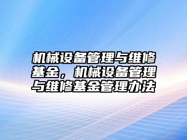 機械設(shè)備管理與維修基金，機械設(shè)備管理與維修基金管理辦法