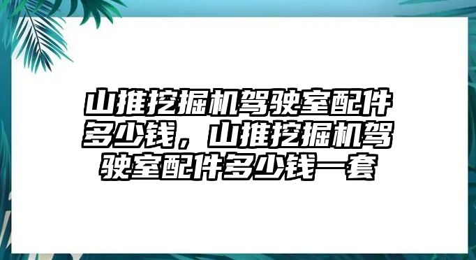 山推挖掘機(jī)駕駛室配件多少錢，山推挖掘機(jī)駕駛室配件多少錢一套