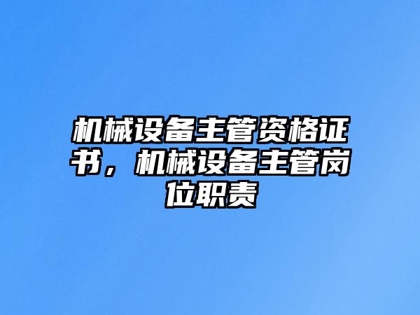 機(jī)械設(shè)備主管資格證書，機(jī)械設(shè)備主管崗位職責(zé)