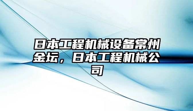 日本工程機械設備常州金壇，日本工程機械公司