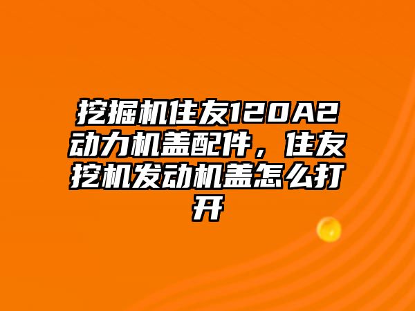 挖掘機住友120A2動力機蓋配件，住友挖機發動機蓋怎么打開