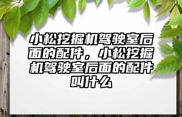 小松挖掘機駕駛室后面的配件，小松挖掘機駕駛室后面的配件叫什么