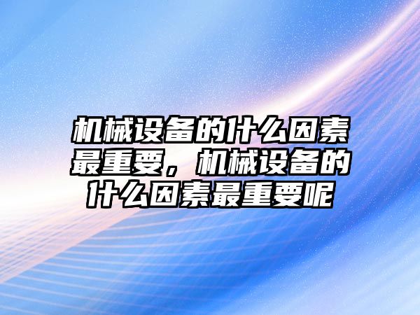 機械設備的什么因素最重要，機械設備的什么因素最重要呢