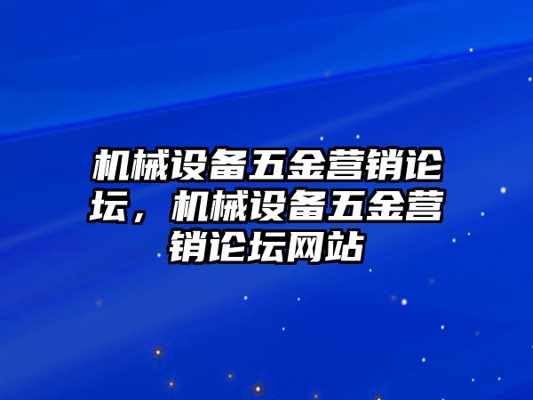 機械設備五金營銷論壇，機械設備五金營銷論壇網站