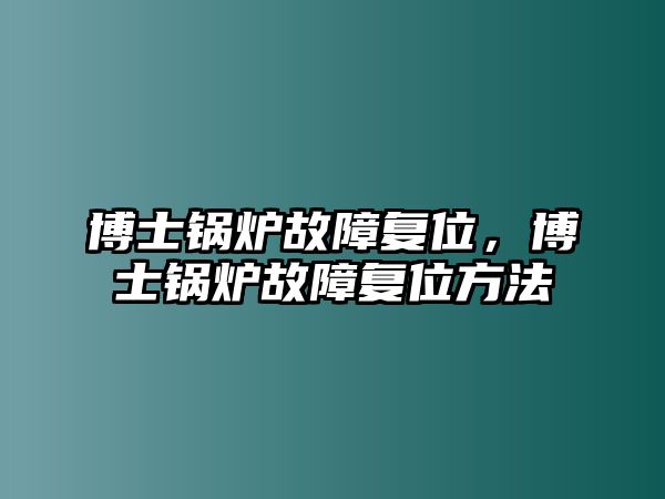 博士鍋爐故障復位，博士鍋爐故障復位方法