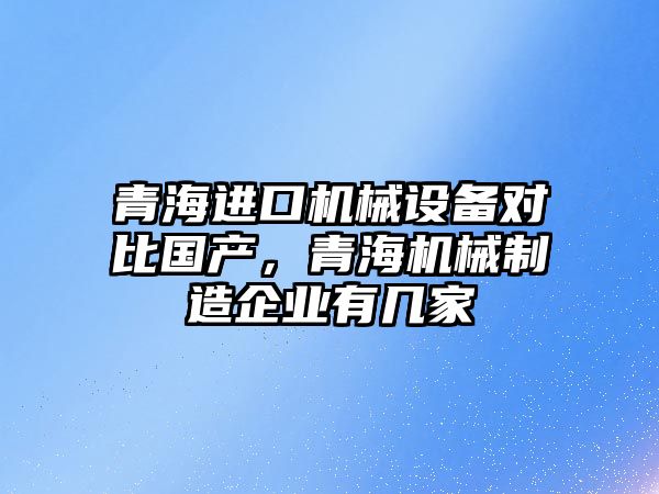 青海進口機械設(shè)備對比國產(chǎn)，青海機械制造企業(yè)有幾家