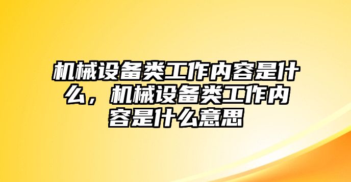 機械設備類工作內容是什么，機械設備類工作內容是什么意思