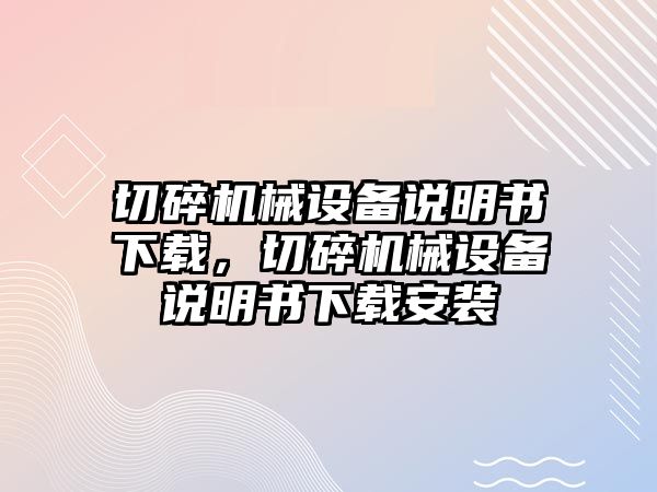 切碎機械設備說明書下載，切碎機械設備說明書下載安裝