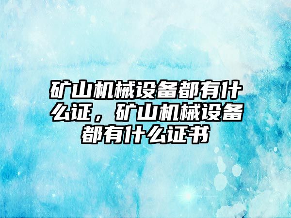 礦山機械設備都有什么證，礦山機械設備都有什么證書