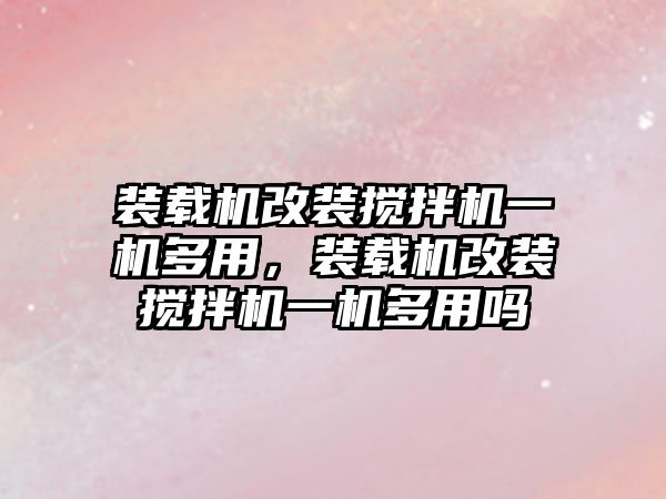 裝載機改裝攪拌機一機多用，裝載機改裝攪拌機一機多用嗎