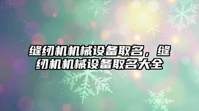 縫紉機機械設備取名，縫紉機機械設備取名大全