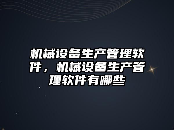 機械設備生產管理軟件，機械設備生產管理軟件有哪些