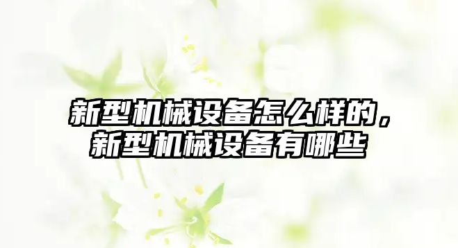 新型機(jī)械設(shè)備怎么樣的，新型機(jī)械設(shè)備有哪些