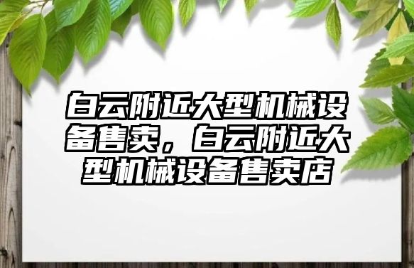 白云附近大型機械設備售賣，白云附近大型機械設備售賣店