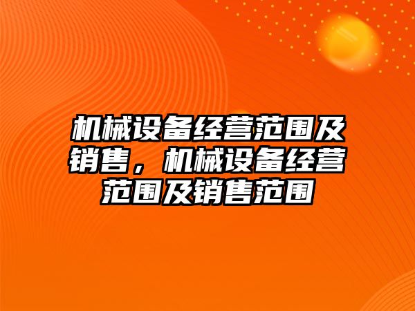 機械設備經營范圍及銷售，機械設備經營范圍及銷售范圍