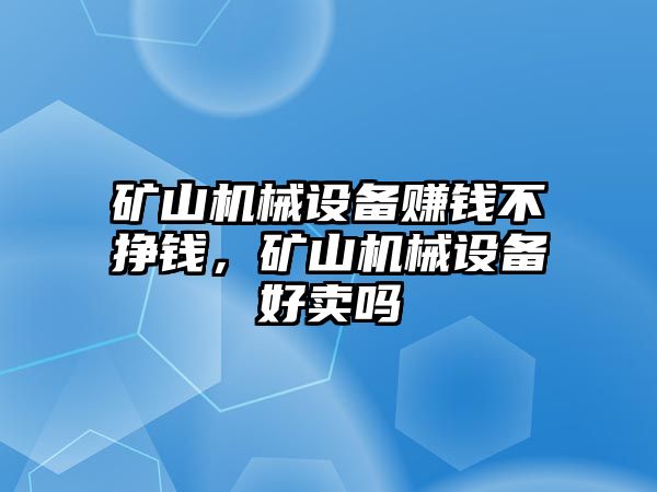 礦山機(jī)械設(shè)備賺錢不掙錢，礦山機(jī)械設(shè)備好賣嗎