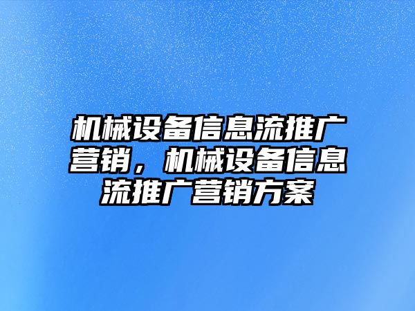 機械設備信息流推廣營銷，機械設備信息流推廣營銷方案