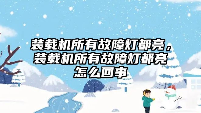 裝載機(jī)所有故障燈都亮，裝載機(jī)所有故障燈都亮怎么回事