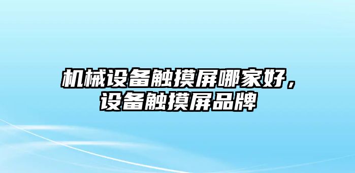 機械設備觸摸屏哪家好，設備觸摸屏品牌