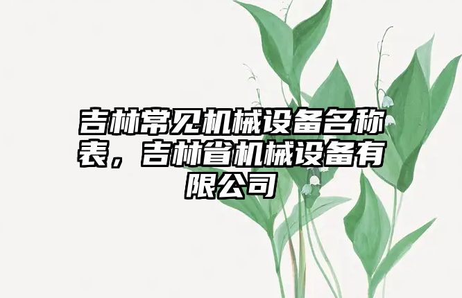 吉林常見機械設(shè)備名稱表，吉林省機械設(shè)備有限公司