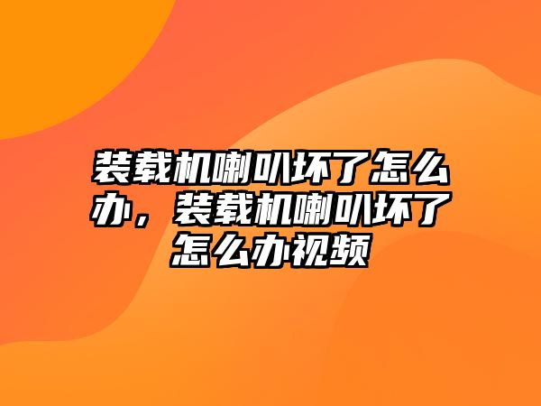 裝載機喇叭壞了怎么辦，裝載機喇叭壞了怎么辦視頻