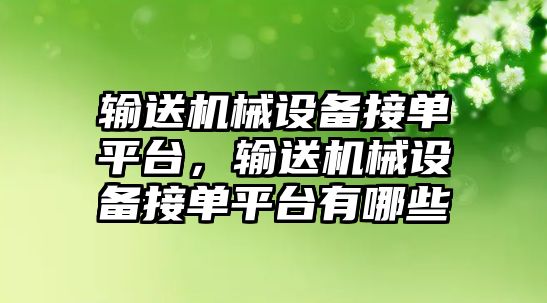 輸送機械設(shè)備接單平臺，輸送機械設(shè)備接單平臺有哪些