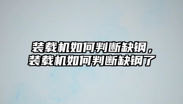 裝載機如何判斷缺鋼，裝載機如何判斷缺鋼了