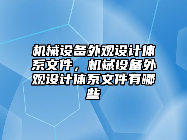 機械設備外觀設計體系文件，機械設備外觀設計體系文件有哪些