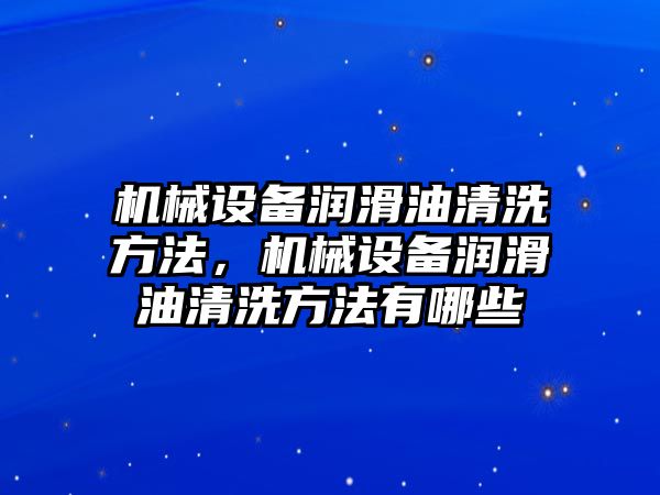 機械設備潤滑油清洗方法，機械設備潤滑油清洗方法有哪些