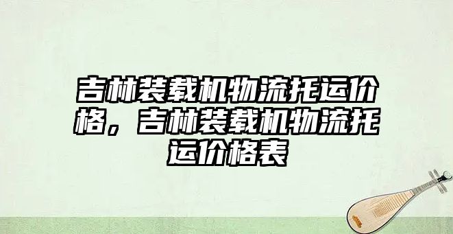 吉林裝載機(jī)物流托運(yùn)價格，吉林裝載機(jī)物流托運(yùn)價格表