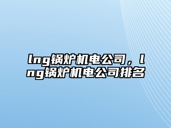 lng鍋爐機電公司，lng鍋爐機電公司排名