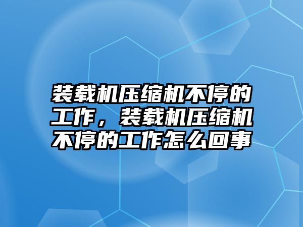 裝載機壓縮機不停的工作，裝載機壓縮機不停的工作怎么回事