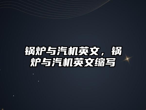 鍋爐與汽機英文，鍋爐與汽機英文縮寫