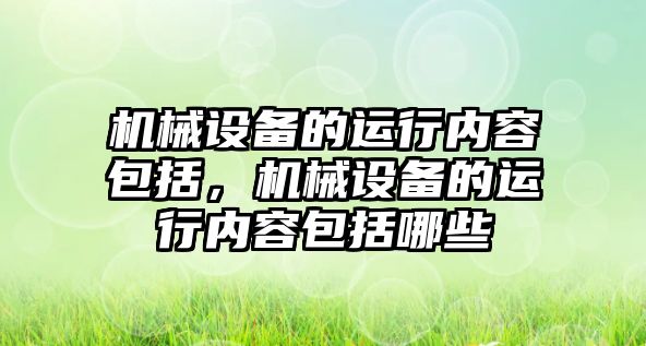 機械設備的運行內容包括，機械設備的運行內容包括哪些