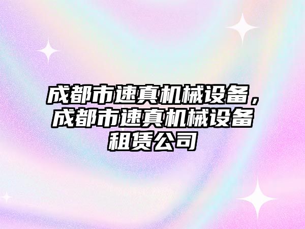 成都市速真機械設備，成都市速真機械設備租賃公司