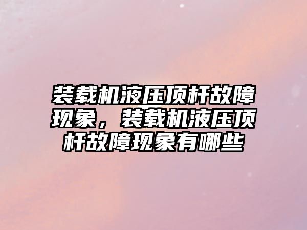 裝載機液壓頂桿故障現象，裝載機液壓頂桿故障現象有哪些