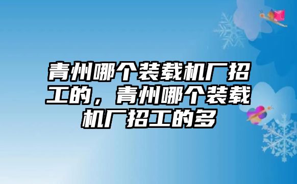 青州哪個裝載機廠招工的，青州哪個裝載機廠招工的多