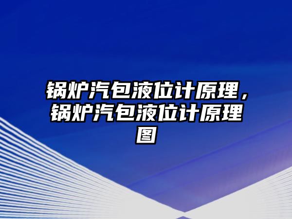 鍋爐汽包液位計原理，鍋爐汽包液位計原理圖