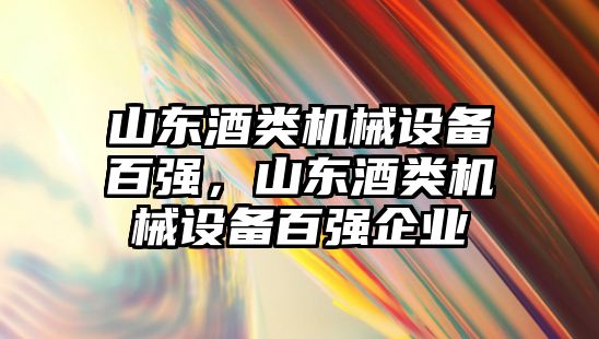 山東酒類機械設(shè)備百強，山東酒類機械設(shè)備百強企業(yè)