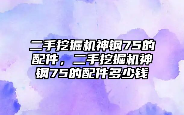 二手挖掘機神鋼75的配件，二手挖掘機神鋼75的配件多少錢