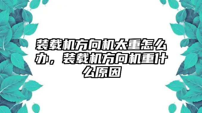 裝載機(jī)方向機(jī)太重怎么辦，裝載機(jī)方向機(jī)重什么原因