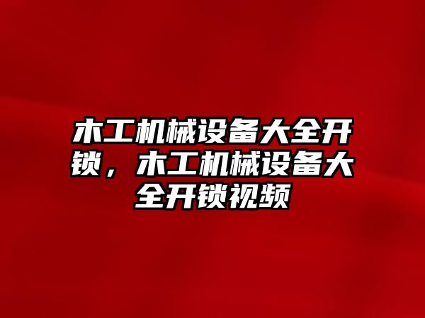 木工機械設備大全開鎖，木工機械設備大全開鎖視頻