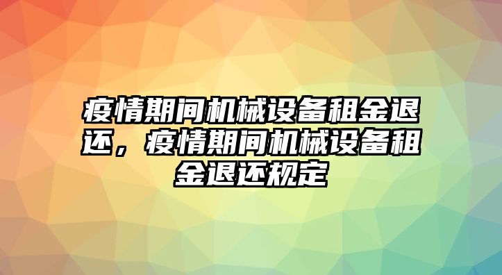 疫情期間機械設備租金退還，疫情期間機械設備租金退還規定