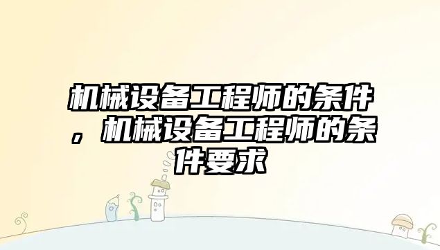 機械設備工程師的條件，機械設備工程師的條件要求